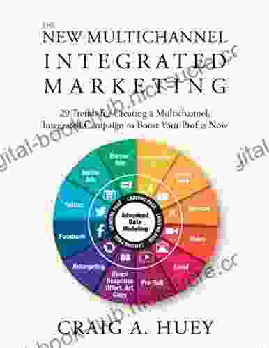 The New Multichannel Integrated Marketing: 29 Trends for Creating a Multichannel Integrated Campaign to Boost Your Profits Now