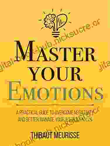 Master Your Emotions: A Practical Guide to Overcome Negativity and Better Manage Your Feelings (Mastery 1)