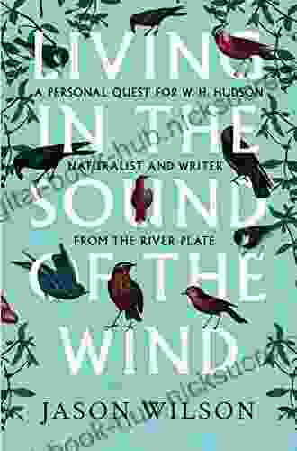 Living In The Sound Of The Wind: A Personal Quest For W H Hudson Naturalist And Writer From The River Plate