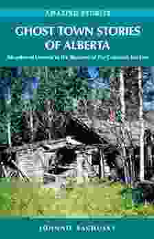 Ghost Town Stories Of Alberta: Abandoned Dreams In The Shadows Of The Canadian Rockies (Amazing Stories)