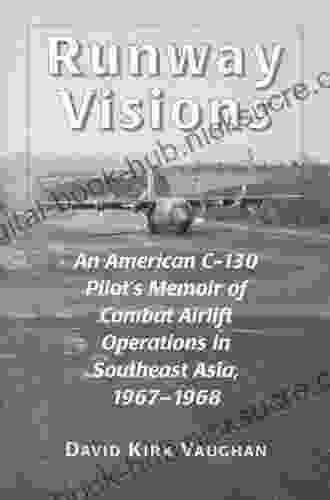 Runway Visions: An American C 130 Pilot s Memoir of Combat Airlift Operations in Southeast Asia 1967 1968