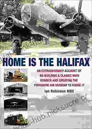 Home is the Halifax: An Extraordinary Account of Re Building a Classic WWII Bomber and Creating the Yorkshire Air Museum to House It