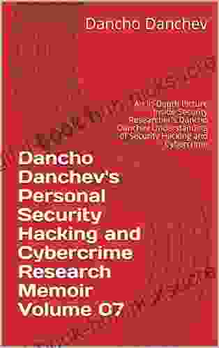 Dancho Danchev S Personal Security Hacking And Cybercrime Research Memoir Volume 07: An In Depth Picture Inside Security Researcher S Dancho Danchev Understanding Of Security Hacking And Cybercrime