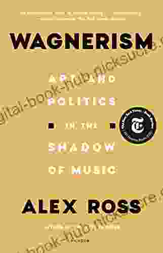 Wagnerism: Art And Politics In The Shadow Of Music