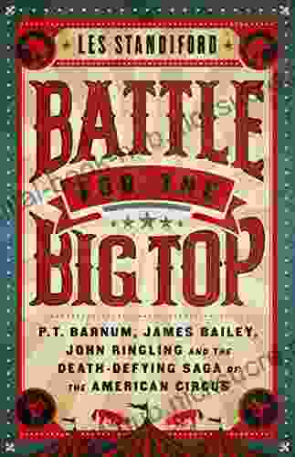 Battle for the Big Top: P T Barnum James Bailey John Ringling and the Death Defying Saga of the American Circus