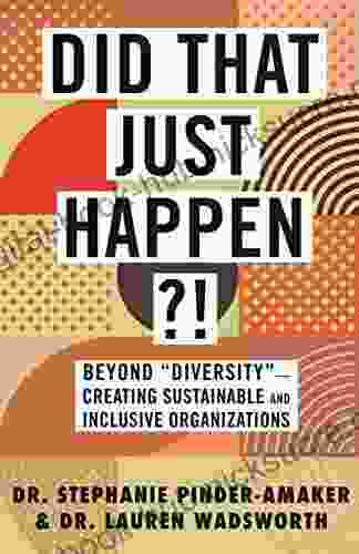 Did That Just Happen? : Beyond Diversity Creating Sustainable and Inclusive Organizations