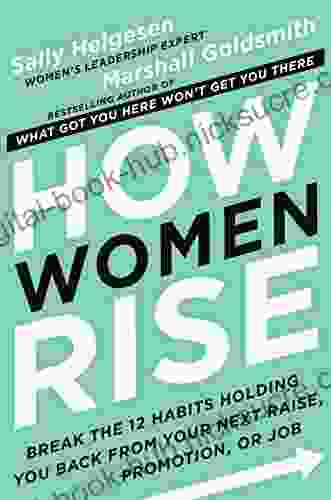 How Women Rise: Break The 12 Habits Holding You Back From Your Next Raise Promotion Or Job