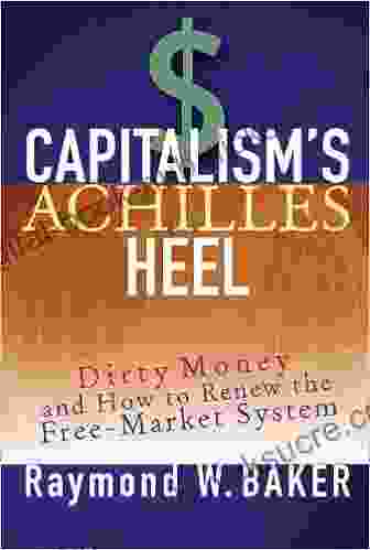 Capitalism s Achilles Heel: Dirty Money and How to Renew the Free Market System