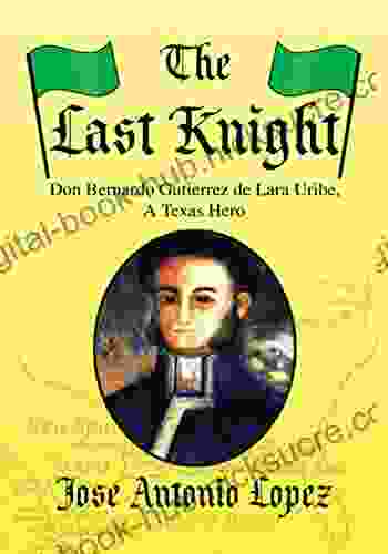 The Last Knight: Don Bernardo Gutierrez De Lara Uribe a Texas Hero