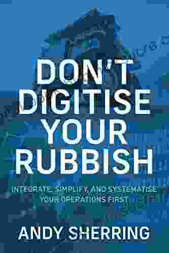 Don T Digitise Your Rubbish: Integrate Simplify And Systematise Your Operations First