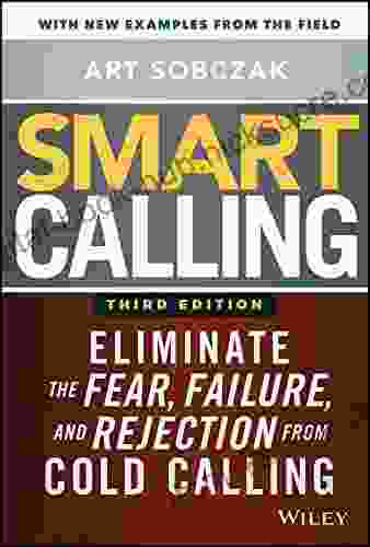 Smart Calling: Eliminate The Fear Failure And Rejection From Cold Calling