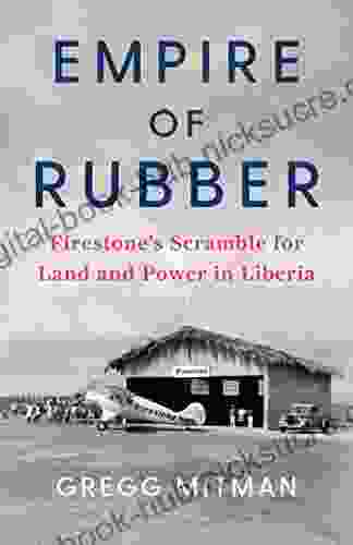 Empire Of Rubber: Firestone S Scramble For Land And Power In Liberia