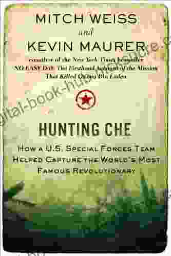 Hunting Che: How A U S Special Forces Team Helped Capture The World S Most Famous Revolution Ary