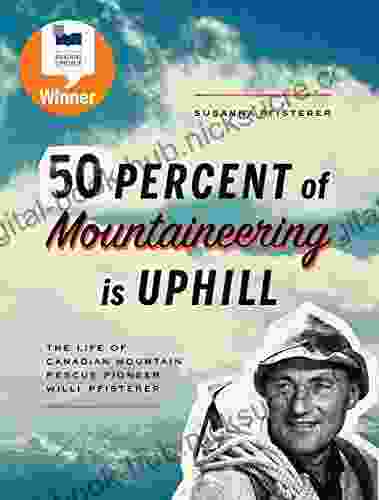 Fifty Percent Of Mountaineering Is Uphill: The Life Of Canadian Mountain Rescue Pioneer Willi Pfisterer