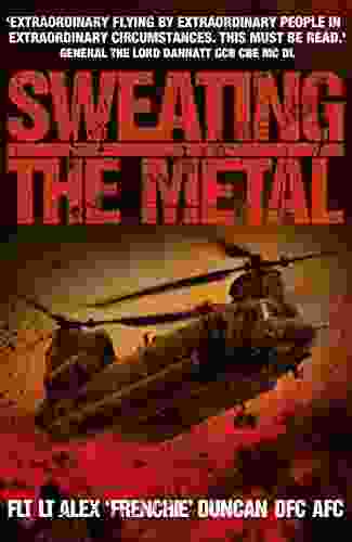 Sweating the Metal: Flying under Fire A Chinook Pilot s Blistering Account of Life Death and Dust in Afghanistan