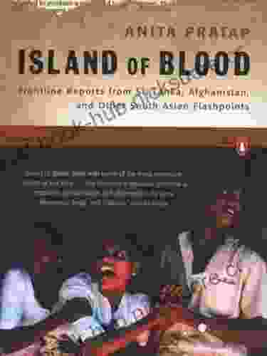 Island Of Blood: Frontline Reports From Sri Lanka Afghanistan And Other South Asian Flashpoints