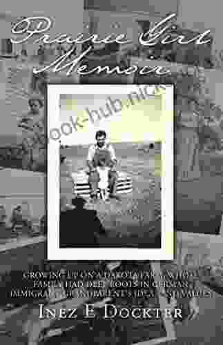 PRAIRIE GIRL MEMOIR: GROWING UP ON A DAKOTA FARM WHOSE FAMILY HAD DEEP ROOTS IN GERMAN IMMIGRANT GRANDPARENT S IDEAS AND VALUES