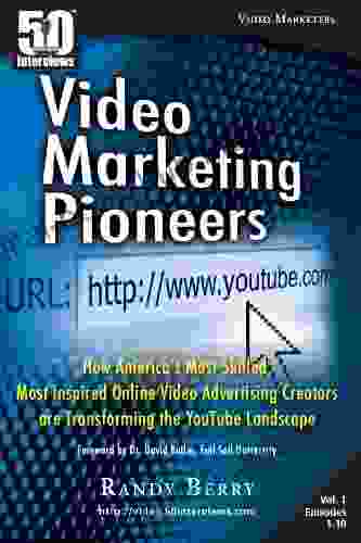 Video Marketing Pioneers: How America s Most Skilled Most Inspired Online Video Advertising Creators are Transforming the YouTube Landscape (50 Interviews)