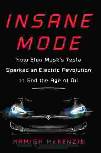 Insane Mode: How Elon Musk S Tesla Sparked An Electric Revolution To End The Age Of Oil