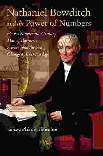 Nathaniel Bowditch and the Power of Numbers: How a Nineteenth Century Man of Business Science and the Sea Changed American Life