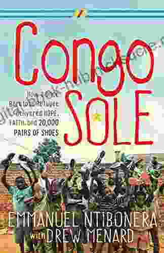 Congo Sole: How A Once Barefoot Refugee Delivered Hope Faith And 20 000 Pairs Of Shoes