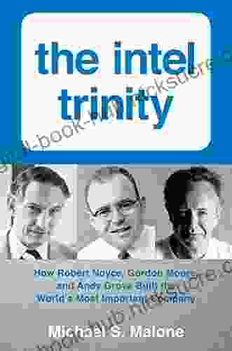 Intel Trinity The: How Robert Noyce Gordon Moore And Andy Grove Built The World S Most Important Company