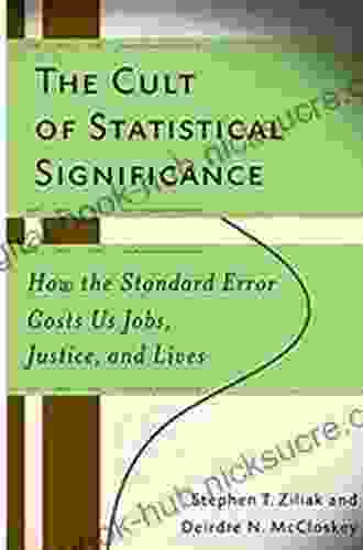 The Cult Of Statistical Significance: How The Standard Error Costs Us Jobs Justice And Lives (Economics Cognition And Society)