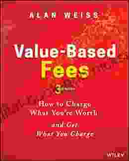 Value Based Fees: How To Charge What You Re Worth And Get What You Charge