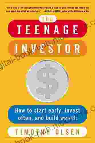 The Teenage Investor: How To Start Early Invest Often Build Wealth