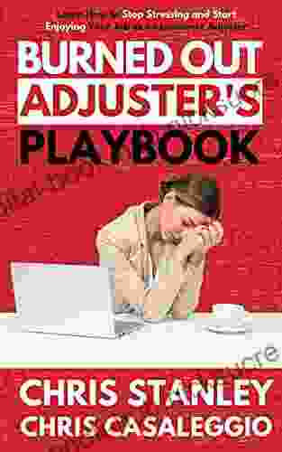 Burned Out Adjuster s Playbook: Learn How to Stop Stressing and Start Enjoying Your Job As an Insurance Adjuster (IA Playbook 8)