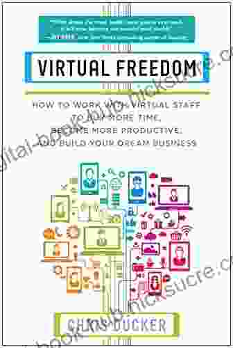 Virtual Freedom: How To Work With Virtual Staff To Buy More Time Become More Productive And Build Your Dream Business