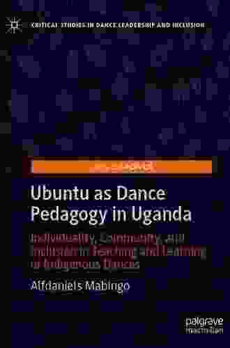 Ubuntu as Dance Pedagogy in Uganda: Individuality Community and Inclusion in Teaching and Learning of Indigenous Dances (Critical Studies in Dance Leadership and Inclusion)