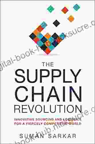 The Supply Chain Revolution: Innovative Sourcing and Logistics for a Fiercely Competitive World