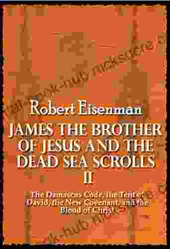 James The Brother Of Jesus And The Dead Sea Scrolls II : The Damascus Code The Tent Of David The New Covenant And The Blood Of Christ