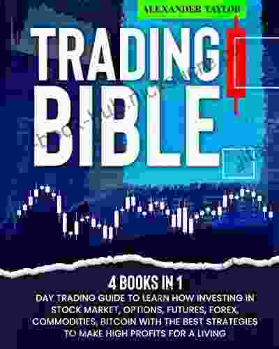 Trading Bible: 4 In 1: Learn How Investing in Stock Market Options Futures Forex Commodities Bitcoin With The Best Strategies to Make High Profits for a Living