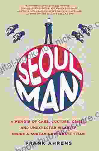 Seoul Man: A Memoir Of Cars Culture Crisis And Unexpected Hilarity Inside A Korean Corporate Titan