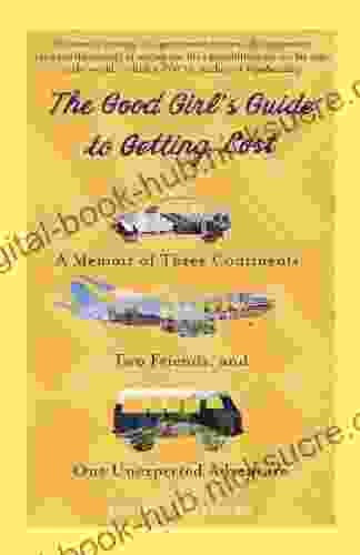 The Good Girl S Guide To Getting Lost: A Memoir Of Three Continents Two Friends And One Unexpected Adventure