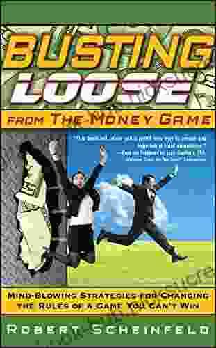 Busting Loose From The Money Game: Mind Blowing Strategies For Changing The Rules Of A Game You Can T Win