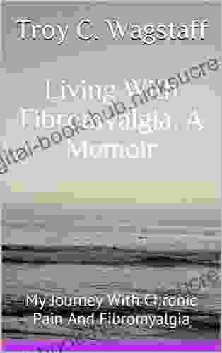 Living With Fibromyalgia A Memoir: My Journey With Chronic Pain And Fibromyalgia