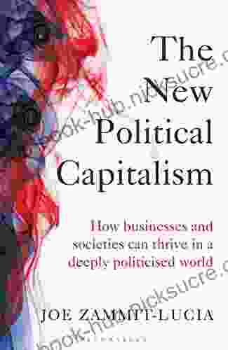 The New Political Capitalism: How Businesses And Societies Can Thrive In A Deeply Politicized World