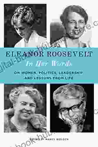 Eleanor Roosevelt: In Her Words: On Women Politics Leadership and Lessons from Life