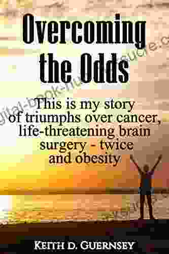 Overcoming the Odds: This is my story of triumphs over cancer life threatening brain surgery twice and obesity