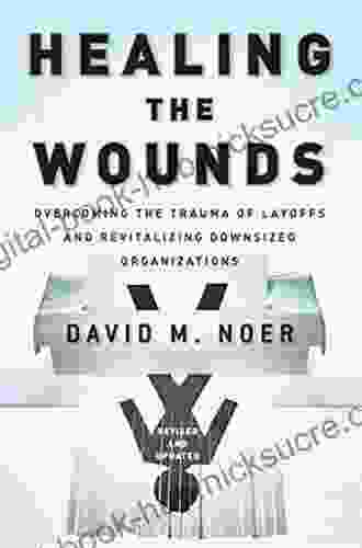 Healing the Wounds: Overcoming the Trauma of Layoffs and Revitalizing Downsized Organizations