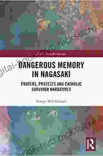 Dangerous Memory In Nagasaki: Prayers Protests And Catholic Survivor Narratives (Asia S Transformations 55)