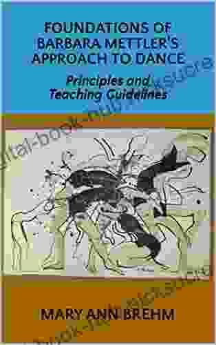 Foundations Of Barbara Mettler S Approach To Dance: Principles And Teaching Guidelines