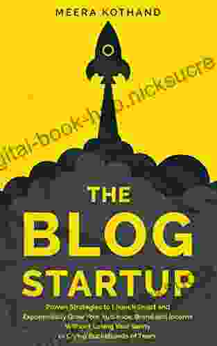 The Blog Startup: Proven Strategies to Launch Smart and Exponentially Grow Your Audience Brand and Income without Losing Your Sanity or Crying Bucketloads of Tears