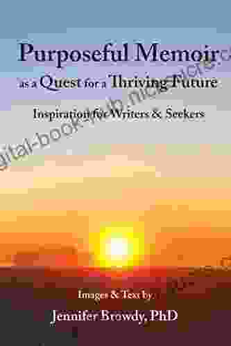 Purposeful Memoir As A Quest For A Thriving Future: Inspiration For Writers And Seekers