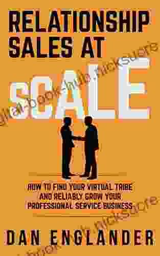 Relationship Sales At Scale: How To Find Your Virtual Tribe And Reliably Grow Your Professional Service Business