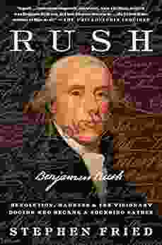 Rush: Revolution Madness and Benjamin Rush the Visionary Doctor Who Became a Founding Father