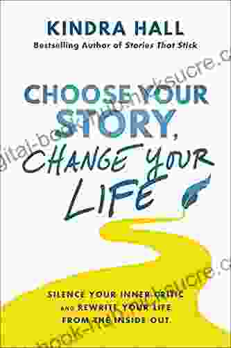 Choose Your Story Change Your Life: Silence Your Inner Critic And Rewrite Your Life From The Inside Out